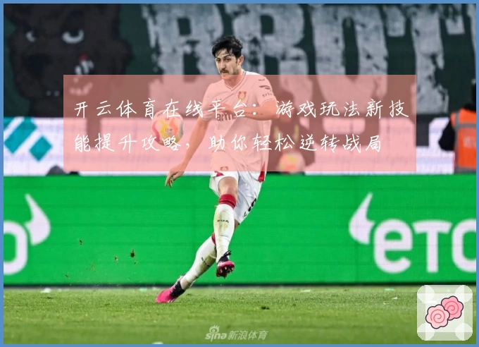开云体育在线平台：游戏玩法新技能提升攻略，助你轻松逆转战局