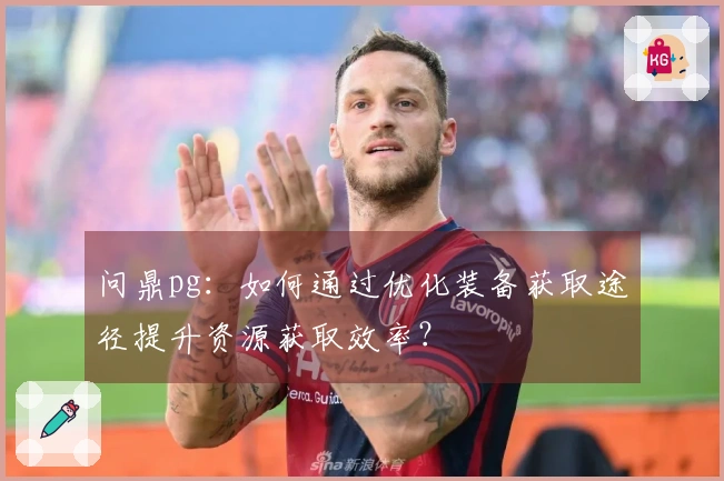 问鼎pg：如何通过优化装备获取途径提升资源获取效率？