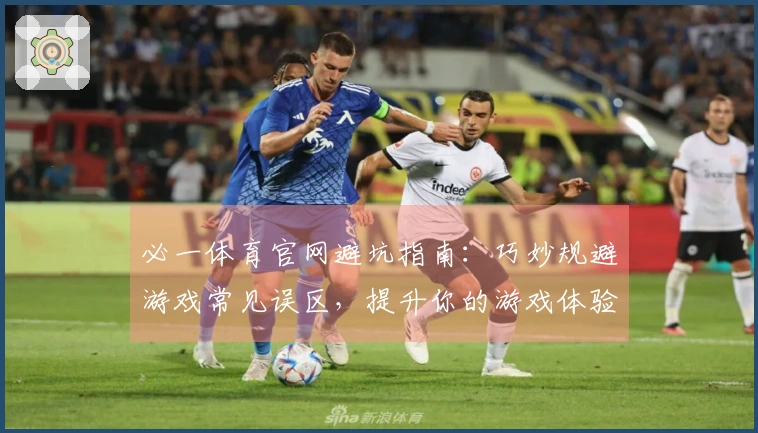 必一体育官网避坑指南：巧妙规避游戏常见误区，提升你的游戏体验