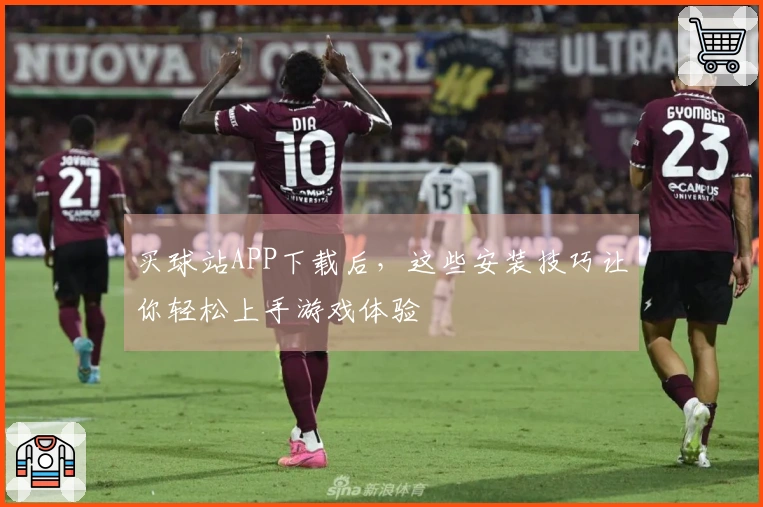买球站APP下载后，这些安装技巧让你轻松上手游戏体验