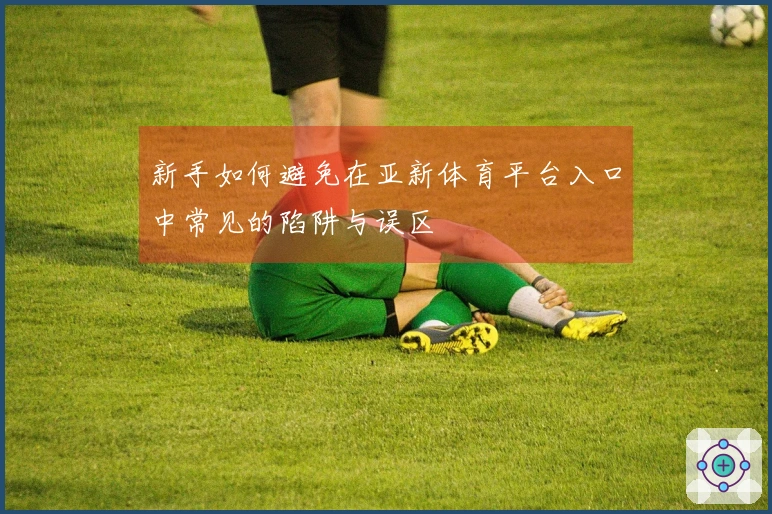 新手如何避免在亚新体育平台入口中常见的陷阱与误区