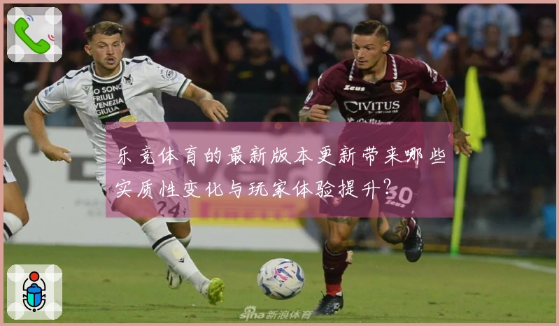 乐竞体育的最新版本更新带来哪些实质性变化与玩家体验提升？