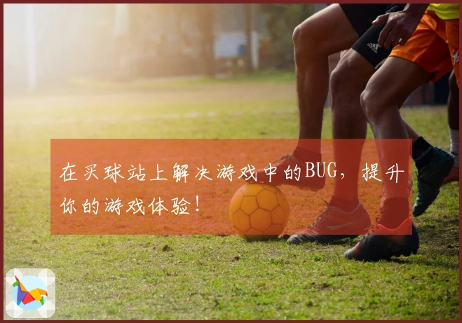 在买球站上解决游戏中的BUG，提升你的游戏体验！