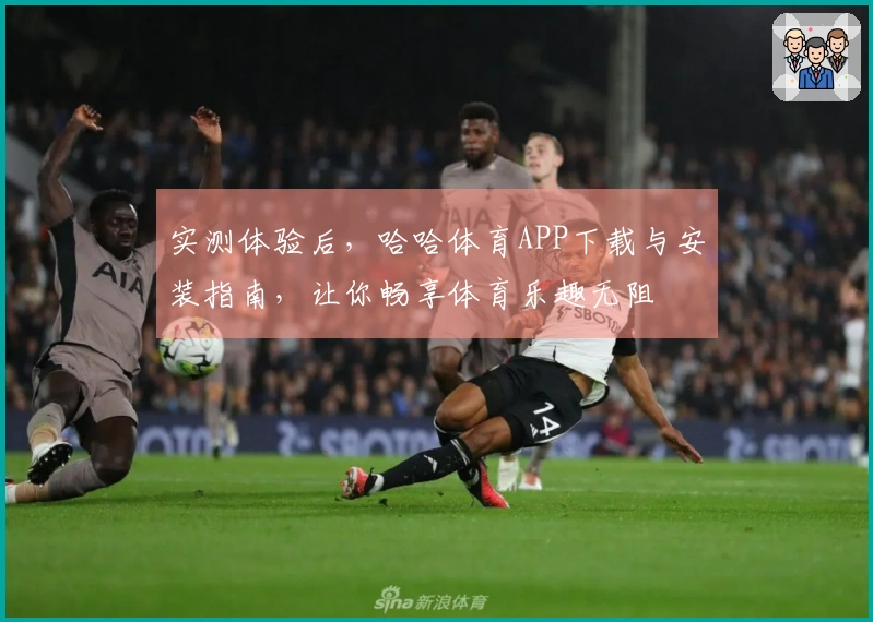 实测体验后，哈哈体育APP下载与安装指南，让你畅享体育乐趣无阻