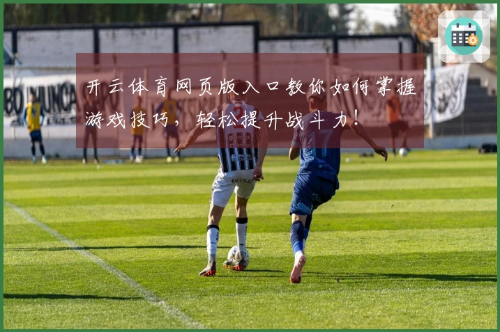 开云体育网页版入口教你如何掌握游戏技巧，轻松提升战斗力！