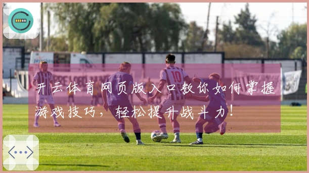 开云体育网页版入口教你如何掌握游戏技巧，轻松提升战斗力！