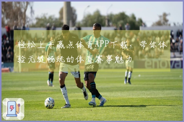 轻松上手赢点体育APP下载，带你体验无缝畅玩的体育赛事魅力