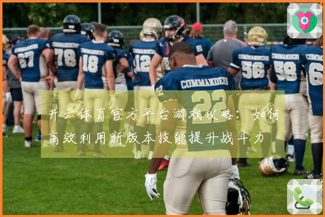 开云体育官方平台游戏攻略：如何高效利用新版本技能提升战斗力
