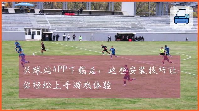 买球站APP下载后，这些安装技巧让你轻松上手游戏体验