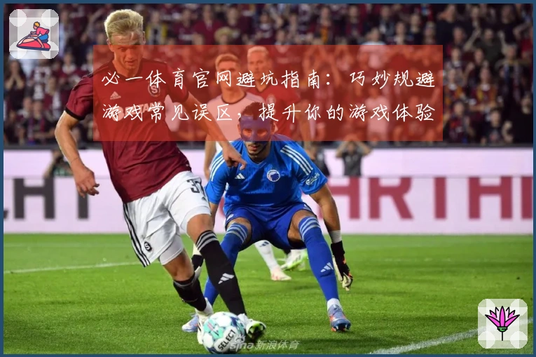 必一体育官网避坑指南：巧妙规避游戏常见误区，提升你的游戏体验